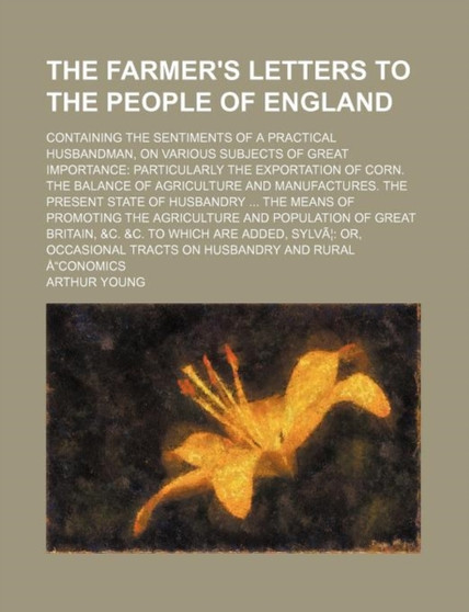 The Farmer's Letters to the People of England; Containing the Sentiments of a Practical Husbandman, on Various Subjects of Great Importance Particularly the Exportation of Corn. the Balance of Agricul by Arthur Young - Paperback