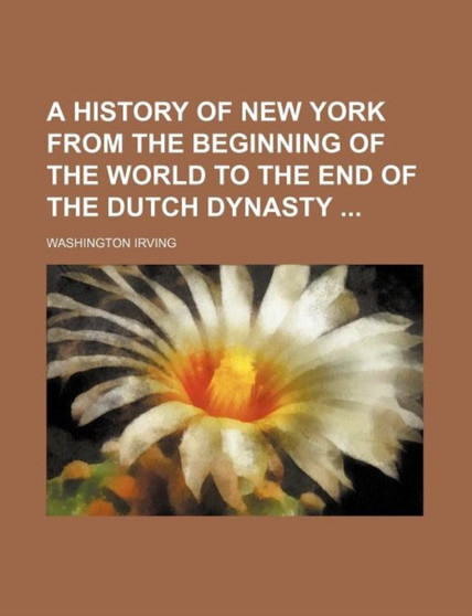 A History of New York from the Beginning of the World to the End of the Dutch Dynasty by Washington Irving - Paperback