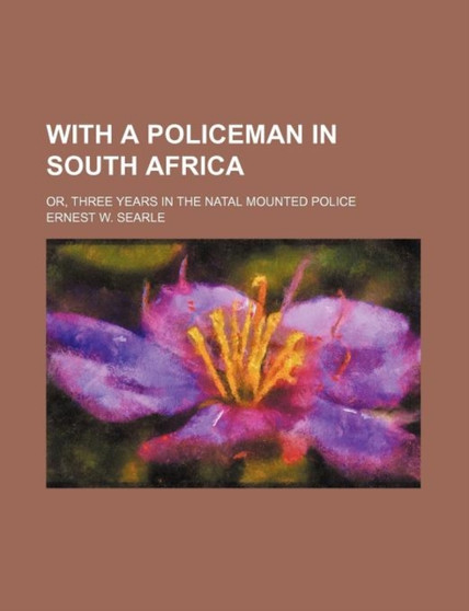 With a Policeman in South Africa; Or, Three Years in the Natal Mounted Police by Ernest W Searle - Paperback