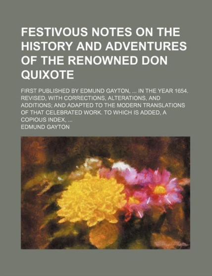 Festivous Notes on the History and Adventures of the Renowned Don Quixote; First Published by Edmund Gayton, in the Year 1654. Revised, with Corrections, Alterations, and Additions and Adapted to the by Edmund Gayton - Paperback