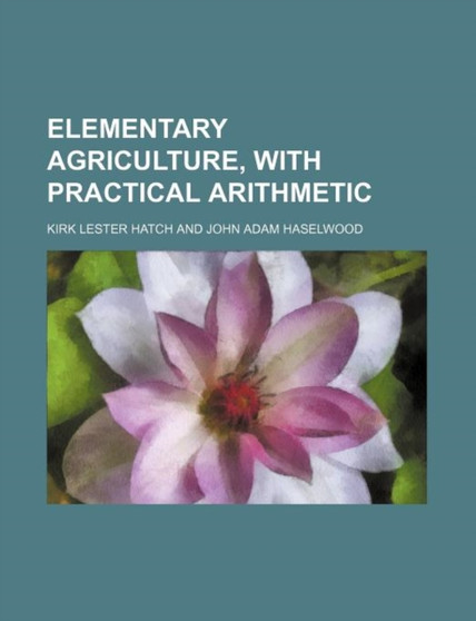 Elementary Agriculture, with Practical Arithmetic by Kirk Lester Hatch - Paperback