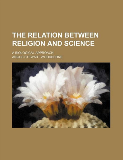 The Relation Between Religion and Science; A Biological Approach by Angus Stewart Woodburne - Paperback