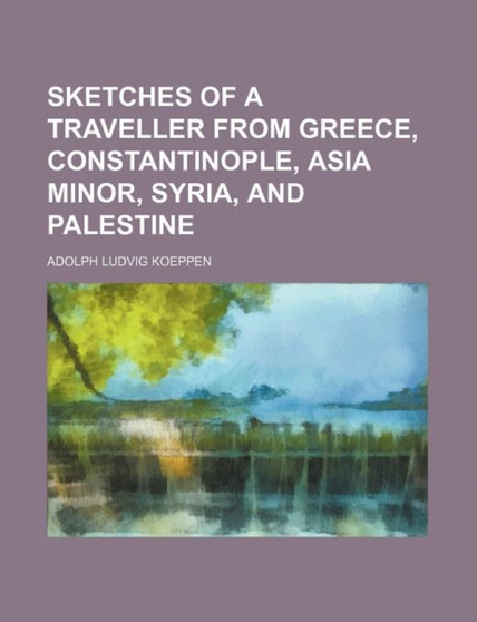 Sketches of a Traveller from Greece, Constantinople, Asia Minor, Syria, and Palestine by Adolph Ludvig Koeppen - Paperback