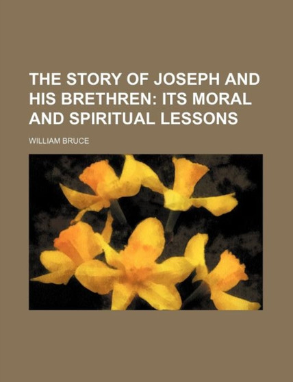 The Story of Joseph and His Brethren; Its Moral and Spiritual Lessons by William Bruce - Paperback