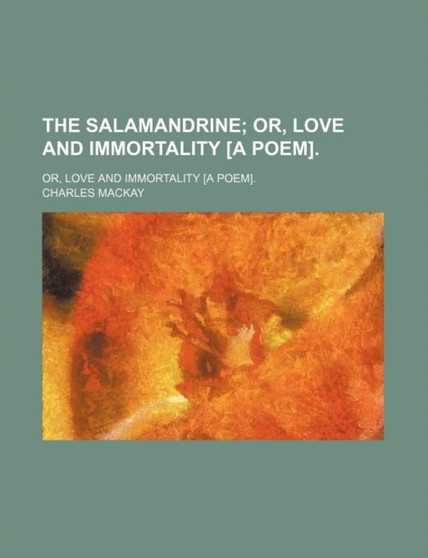 The Salamandrine; Or, Love and Immortality [A Poem] Or, Love and Immortality [A Poem]. by Charles MacKay - Paperback