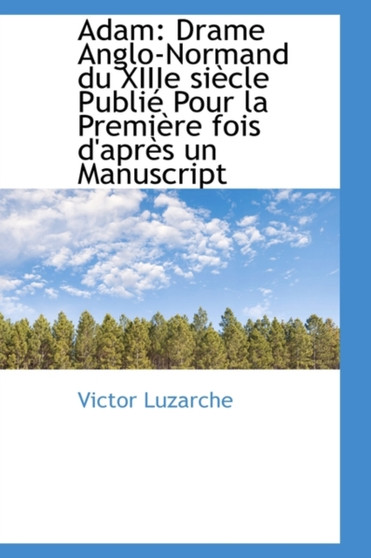Adam : Drame Anglo-Normand Du Xiiie Si Cle Publi Pour La Premi Re Fois D'Apr?'s Un Manuscript by Victor Luzarche - Hardback