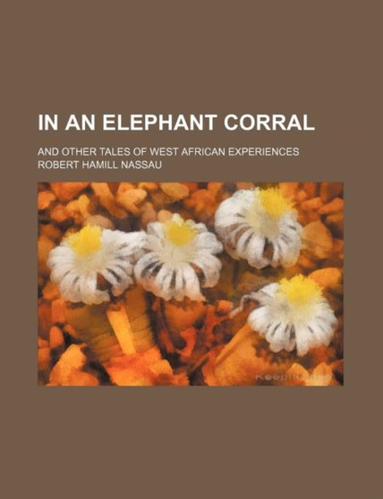 In an Elephant Corral; And Other Tales of West African Experiences by Robert Hamill Nassau - Paperback