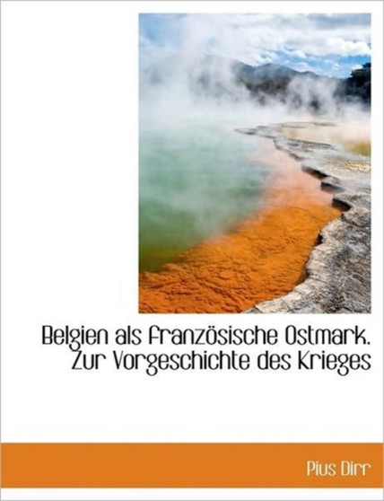 Belgien ALS Franz Sische Ostmark. Zur Vorgeschichte Des Krieges by Pius Dirr - Paperback