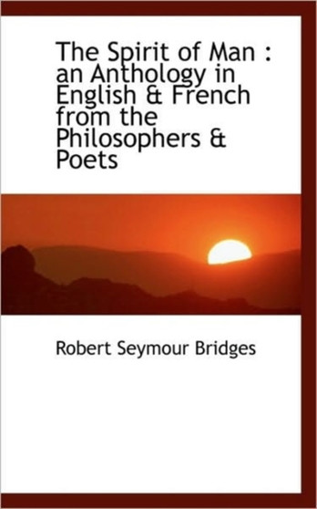 The Spirit of Man : An Anthology in English & French from the Philosophers & Poets by Robert Seymour Bridges - Paperback