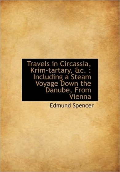 Travels in Circassia, Krim-Tartary, &c. : Including a Steam Voyage Down the Danube, from Vienna by Edmund Spencer - Hardback