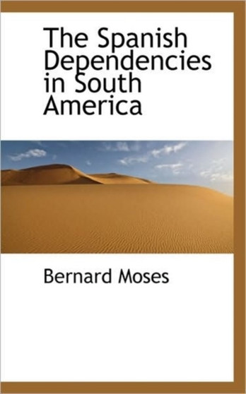 The Spanish Dependencies in South America by Bernard Moses - Paperback
