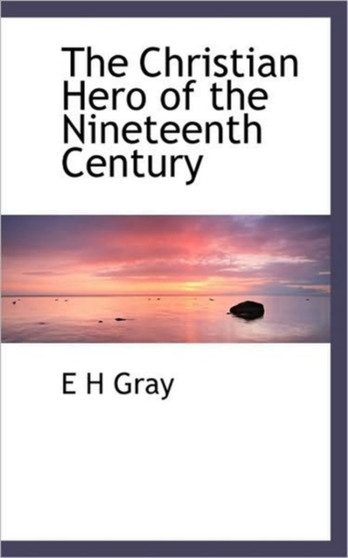 The Christian Hero of the Nineteenth Century by E H Gray - Hardback