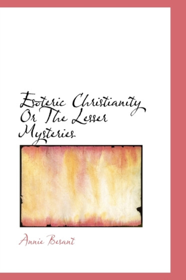 Esoteric Christianity Or The Lesser Mysteries by Annie Wood Besant - Hardback