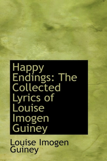 Happy Endings : The Collected Lyrics of Louise Imogen Guiney by Louise Imogen Guiney - Hardback