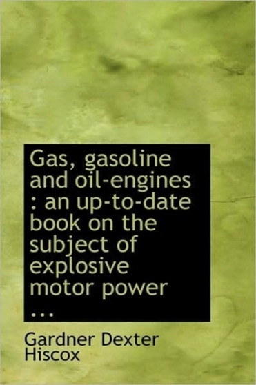 Gas, Gasoline and Oil-Engines : An Up-To-Date Book on the Subject of Explosive Motor Power ... by Gardner Dexter Hiscox - Hardback