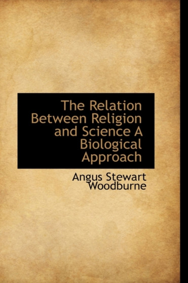 The Relation Between Religion and Science a Biological Approach by Angus Stewart Woodburne - Hardback
