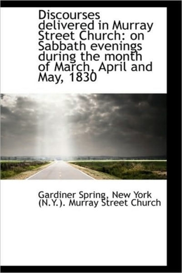 Discourses Delivered in Murray Street Church : On Sabbath Evenings During the Month of March, April a by Gardiner Spring - Paperback