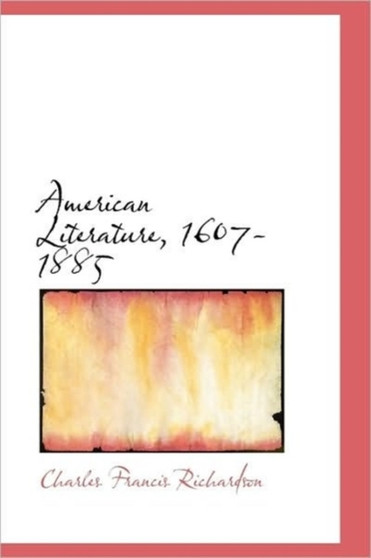 American Literature, 1607-1885 by Charles Francis Richardson - Hardback