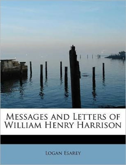 Messages and Letters of William Henry Harrison by Deceased Logan Esarey - Paperback