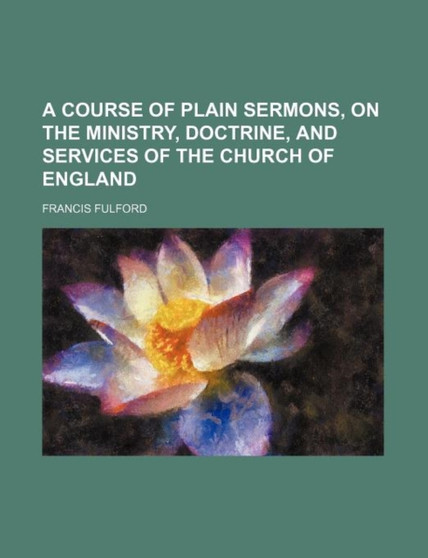 A Course of Plain Sermons, on the Ministry, Doctrine, and Services of the Church of England by Francis Fulford - Paperback