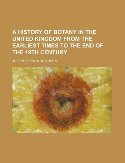 A History of Botany in the United Kingdom from the Earliest Times to the End of the 19th Century by Joseph Reynolds Green - Paperback