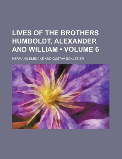 Lives of the Brothers Humboldt, Alexander and William (Volume 6) by Hermann Klencke - Paperback
