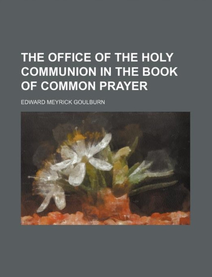 The Office of the Holy Communion in the Book of Common Prayer by Edward Meyrick Goulburn - Paperback