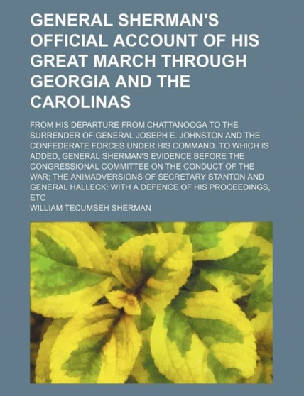 General Sherman's Official Account of His Great March Through Georgia and the Carolinas; From His Departure from Chattanooga to the Surrender of General Joseph E. Johnston and the Confederate Forces U by William Tecumseh Sherman - Paperback