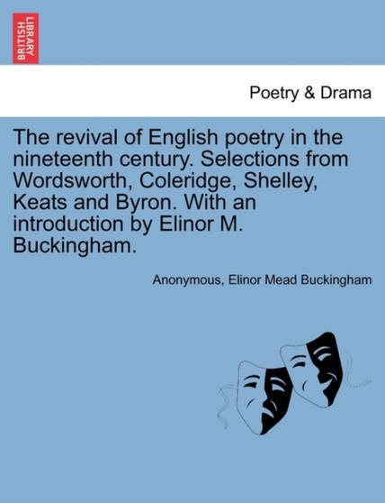 The Revival of English Poetry in the Nineteenth Century. Selections from Wordsworth, Coleridge, Shelley, Keats and Byron. with an Introduction by Elinor M. Buckingham. by Anonymous - Paperback