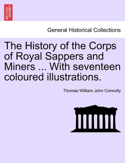 The History of the Corps of Royal Sappers and Miners ... with Seventeen Coloured Illustrations. Vol. I. by Thomas William John Connolly - Paperback