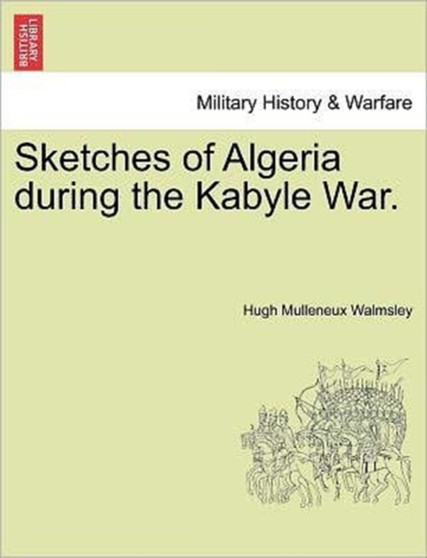 Sketches of Algeria During the Kabyle War. by Hugh Mulleneux Walmsley - Paperback
