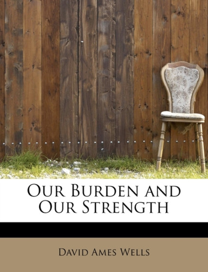 Our Burden and Our Strength by David Ames Wells - Paperback
