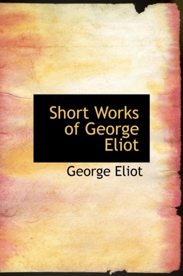 Short Works of George Eliot by George Eliot - Hardback