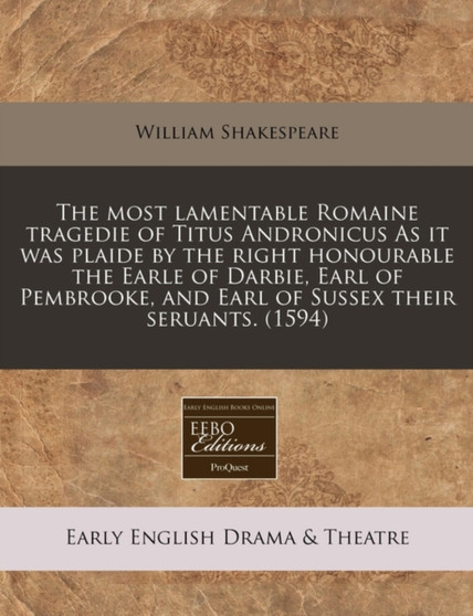 The Most Lamentable Romaine Tragedie of Titus Andronicus as It Was Plaide by the Right Honourable the Earle of Darbie, Earl of Pembrooke, and Earl of Sussex Their Seruants. (1594) by William Shakespeare - Paperback