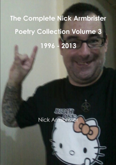 The Complete Nick Armbrister Poetry Collection Volume 3 1996 - 2013 by Nick Armbrister - Paperback