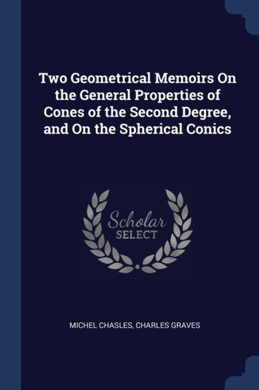 Two Geometrical Memoirs On the General Properties of Cones of the Second Degree, and On the Spherical Conics by Michel Chasles - Paperback