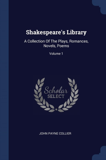 Shakespeare's Library : A Collection Of The Plays, Romances, Novels, Poems; Volume 1 by John Payne Collier - Paperback