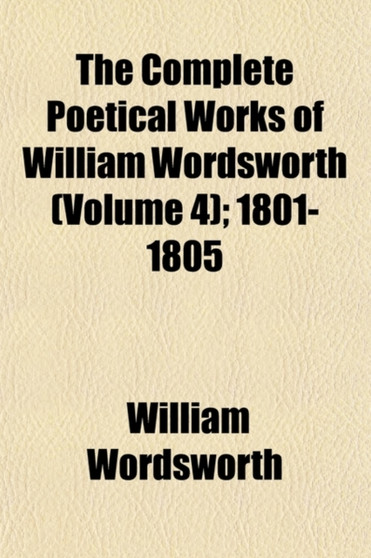 The Complete Poetical Works of William Wordsworth (Volume 4); 1801-1805 by William Wordsworth - Paperback