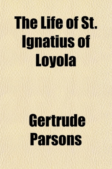 The Life of St. Ignatius of Loyola by Gertrude Parsons - Paperback