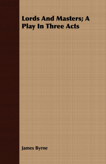 Lords And Masters; A Play In Three Acts by James Byrne - Paperback