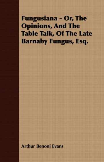Fungusiana - Or, The Opinions, And The Table Talk, Of The Late Barnaby Fungus, Esq. by Arthur Benoni Evans - Paperback