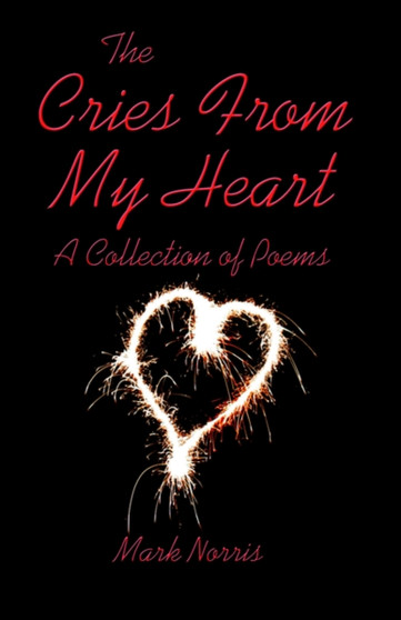 The Cries from My Heart : A Collection of Poems by Mark Norris - Paperback