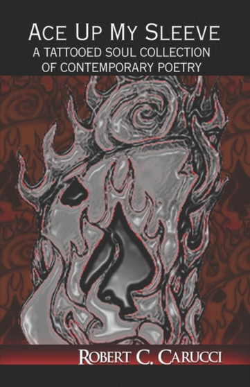 Ace Up My Sleeve : A Tattooed Soul Collection of Contemporary Poetry by Robert C Carucci - Paperback