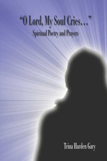 O Lord, My Soul Cries. : Spiritual Poetry and Prayers by Katrina Harden Gary - Paperback