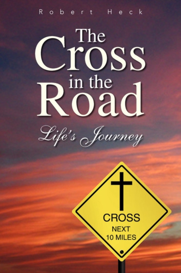 The Cross in the Road : Life's Journey by Robert Heck - Paperback