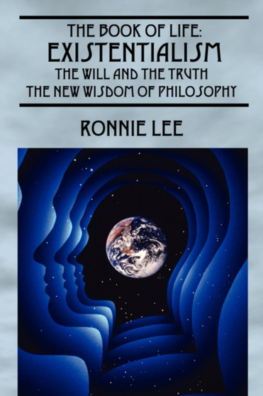 The Book of Life : Existentialism, the Will and the Truth - The New Wisdom of Philosophy by Ronnie Lee - Paperback