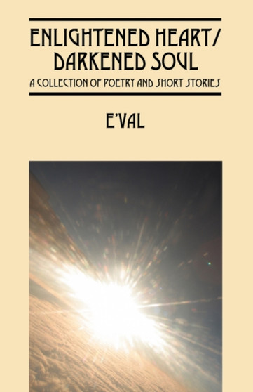 Enlightened Heart / Darkened Soul : A Collection of Poetry and Short Stories by Eval - Paperback