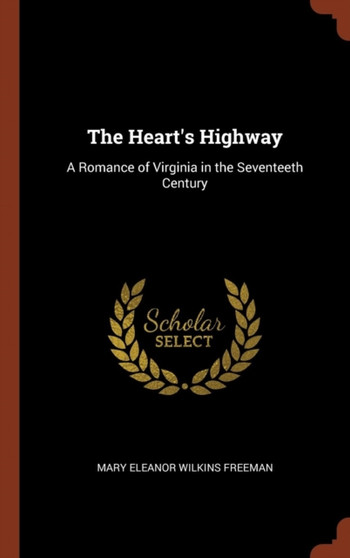 The Heart's Highway : A Romance of Virginia in the Seventeeth Century by Mary Eleanor Wilkins Freeman - Hardback