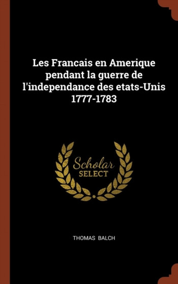 Les Francais en Amerique pendant la guerre de l'independance des etats-Unis 1777-1783 by Thomas Balch - Hardback