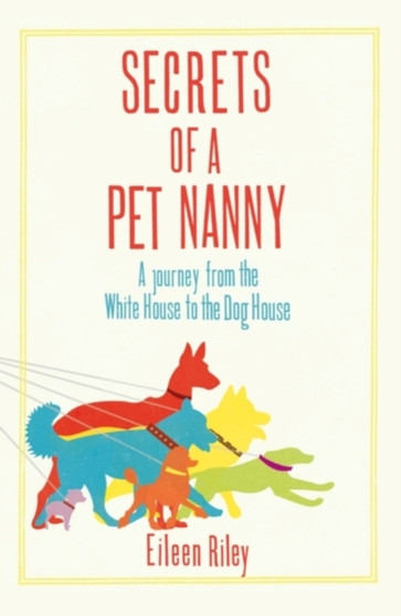 Secrets of a Pet Nanny : A Journey from the White House to the Dog House by Eileen Riley - Hardback